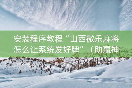 安装程序教程“山西微乐麻将怎么让系统发好牌”（助赢神器)