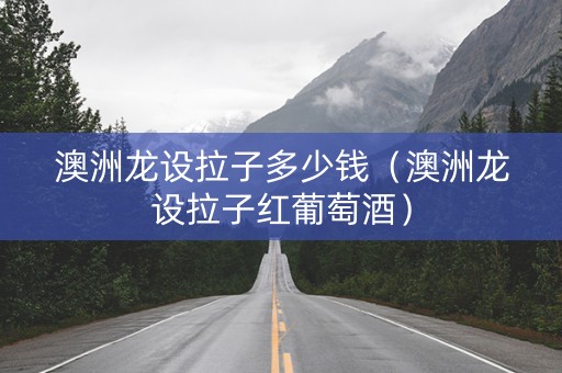 澳洲龙设拉子多少钱（澳洲龙设拉子红葡萄酒）