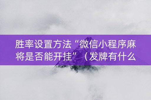 胜率设置方法“微信小程序麻将是否能开挂”（发牌有什么规律吗)
