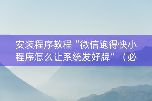 安装程序教程“微信跑得快小程序怎么让系统发好牌”（必赢神器辅助器)