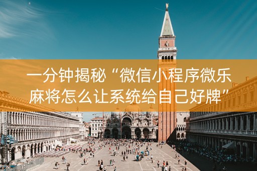 一分钟揭秘“微信小程序微乐麻将怎么让系统给自己好牌”（专用神器)