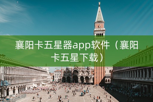 襄阳卡五星器app软件（襄阳卡五星下载）