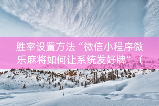 胜率设置方法“微信小程序微乐麻将如何让系统发好牌”（开挂辅助器脚本)