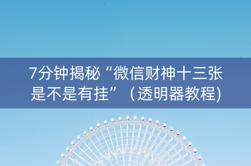 7分钟揭秘“微信财神十三张是不是有挂”（透明器教程)