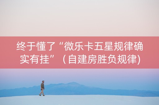 终于懂了“微乐卡五星规律确实有挂”（自建房胜负规律)
