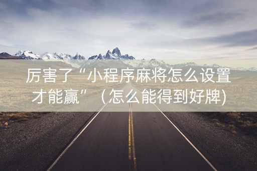 厉害了“小程序麻将怎么设置才能赢”（怎么能得到好牌)