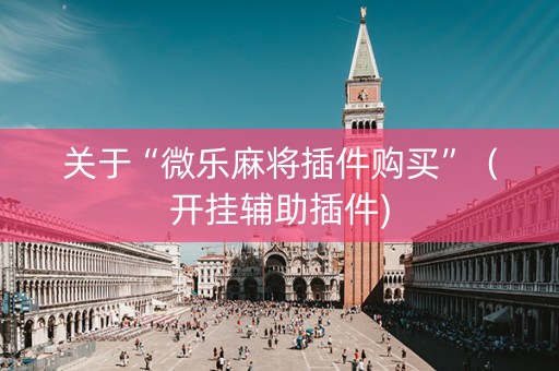 关于“微乐麻将插件购买”（开挂辅助插件)