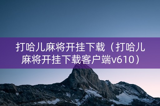 打哈儿麻将开挂下载（打哈儿麻将开挂下载客户端v610）