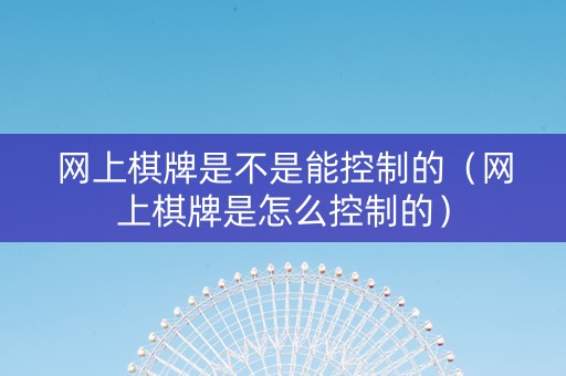 网上棋牌是不是能控制的（网上棋牌是怎么控制的）