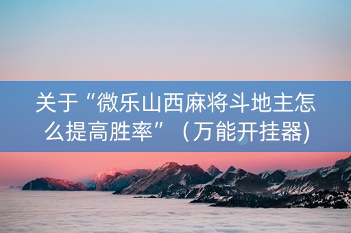 关于“微乐山西麻将斗地主怎么提高胜率”（万能开挂器)