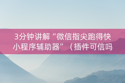 3分钟讲解“微信指尖跑得快小程序辅助器”（插件可信吗)