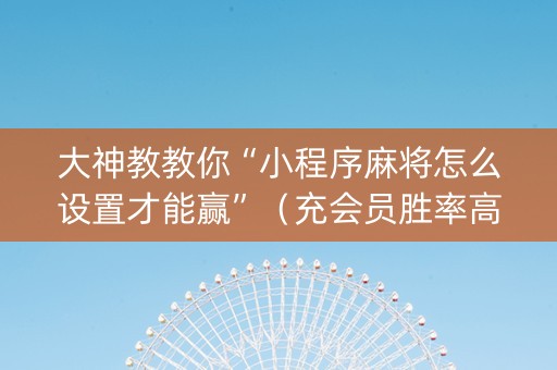 大神教教你“小程序麻将怎么设置才能赢”（充会员胜率高)