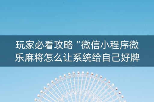 玩家必看攻略“微信小程序微乐麻将怎么让系统给自己好牌”（怎么调胜率)