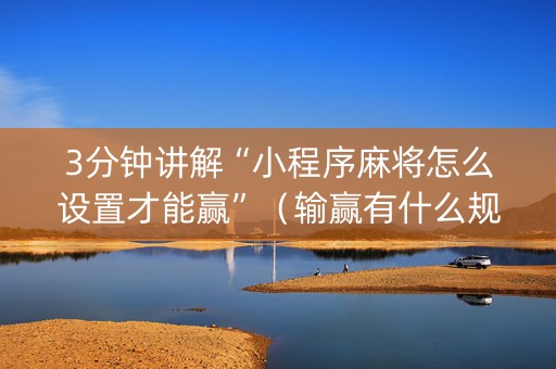 3分钟讲解“小程序麻将怎么设置才能赢”（输赢有什么规律)