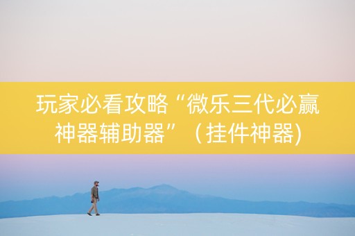 玩家必看攻略“微乐三代必赢神器辅助器”（挂件神器)