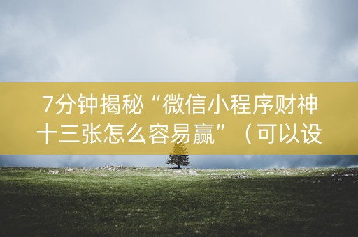 7分钟揭秘“微信小程序财神十三张怎么容易赢”（可以设置输赢吗)
