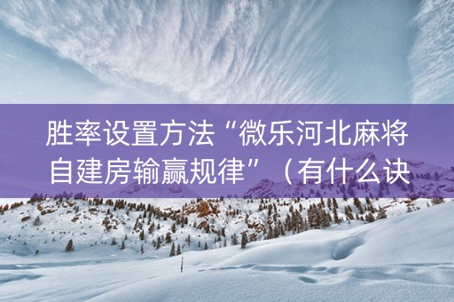 胜率设置方法“微乐河北麻将自建房输赢规律”（有什么诀窍)