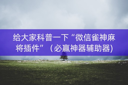 给大家科普一下“微信雀神麻将插件”（必赢神器辅助器)