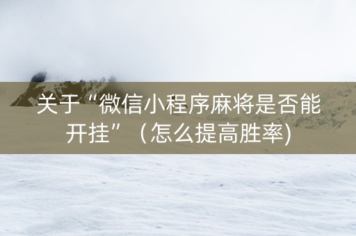 关于“微信小程序麻将是否能开挂”（怎么提高胜率)