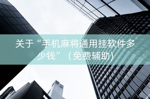 关于“手机麻将通用挂软件多少钱”（免费辅助)