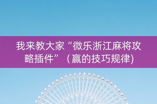 我来教大家“微乐浙江麻将攻略插件”（赢的技巧规律)