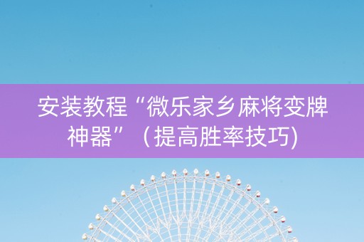 安装教程“微乐家乡麻将变牌神器”（提高胜率技巧)