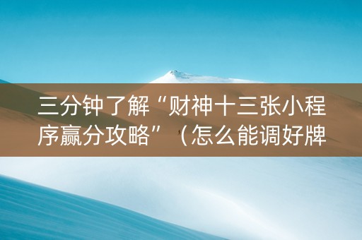 三分钟了解“财神十三张小程序赢分攻略”（怎么能调好牌)
