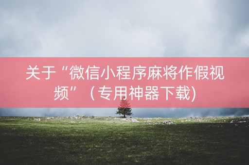 关于“微信小程序麻将作假视频”（专用神器下载)