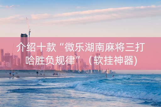 介绍十款“微乐湖南麻将三打哈胜负规律”（软挂神器)