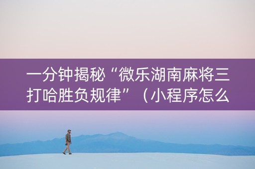 一分钟揭秘“微乐湖南麻将三打哈胜负规律”（小程序怎么才会赢)