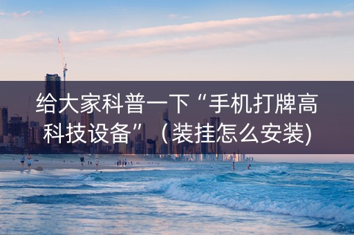 给大家科普一下“手机打牌高科技设备”（装挂怎么安装)
