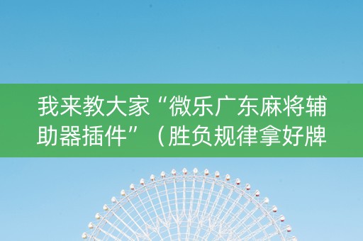 我来教大家“微乐广东麻将辅助器插件”（胜负规律拿好牌)
