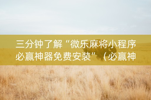 三分钟了解“微乐麻将小程序必赢神器免费安装”（必赢神器辅助器)