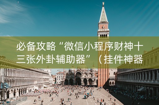 必备攻略“微信小程序财神十三张外卦辅助器”（挂件神器)