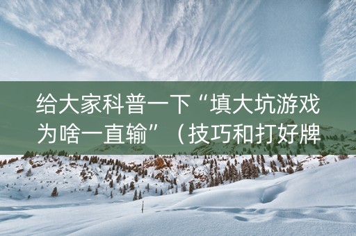 给大家科普一下“填大坑游戏为啥一直输”（技巧和打好牌方法)