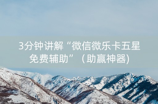 3分钟讲解“微信微乐卡五星免费辅助”（助赢神器)