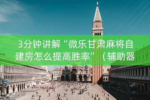 3分钟讲解“微乐甘肃麻将自建房怎么提高胜率”（辅助器下载)