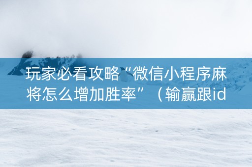 玩家必看攻略“微信小程序麻将怎么增加胜率”（输赢跟id号有关系吗)