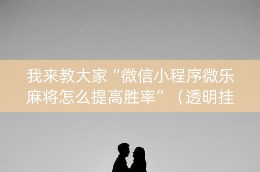 我来教大家“微信小程序微乐麻将怎么提高胜率”（透明挂辅助器)