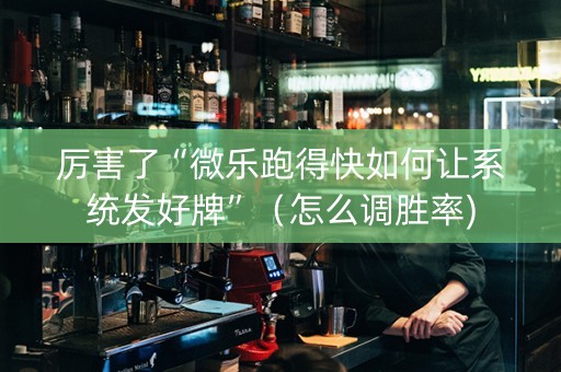 厉害了“微乐跑得快如何让系统发好牌”（怎么调胜率)