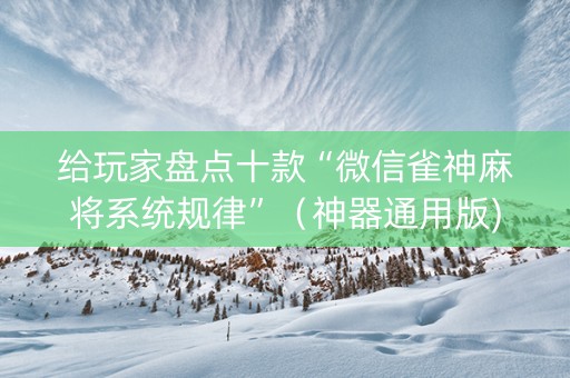给玩家盘点十款“微信雀神麻将系统规律”（神器通用版)