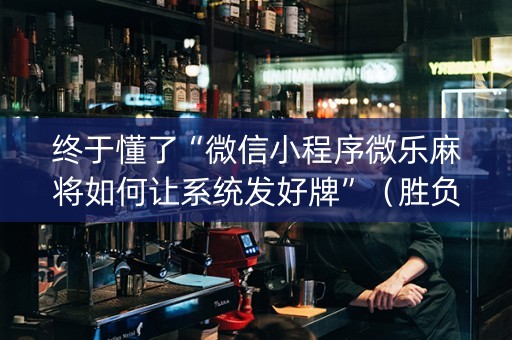 终于懂了“微信小程序微乐麻将如何让系统发好牌”（胜负规律拿好牌)