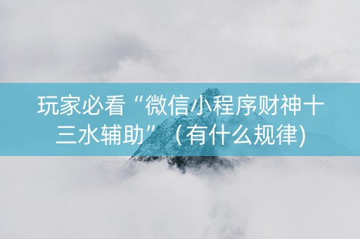 玩家必看“微信小程序财神十三水辅助”（有什么规律)