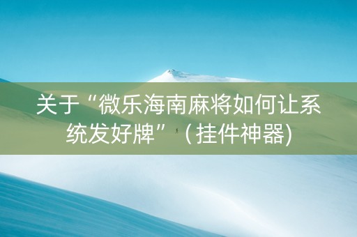 关于“微乐海南麻将如何让系统发好牌”（挂件神器)