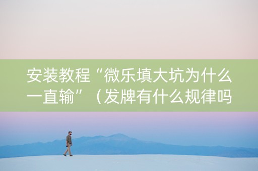 安装教程“微乐填大坑为什么一直输”（发牌有什么规律吗)