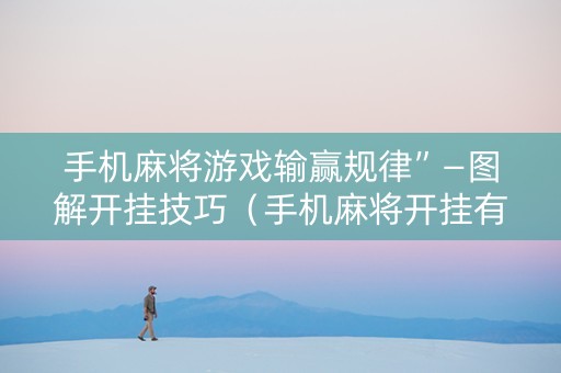 手机麻将游戏输赢规律”—图解开挂技巧（手机麻将开挂有什么特征）