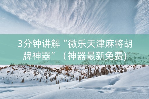 3分钟讲解“微乐天津麻将胡牌神器”（神器最新免费)
