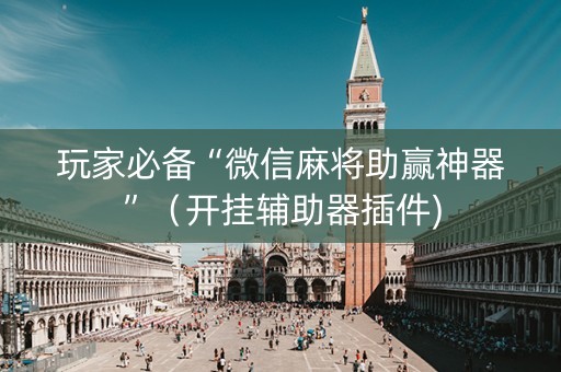 玩家必备“微信麻将助赢神器”（开挂辅助器插件)