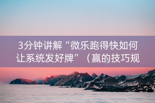 3分钟讲解“微乐跑得快如何让系统发好牌”（赢的技巧规律)