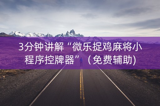 3分钟讲解“微乐捉鸡麻将小程序控牌器”（免费辅助)